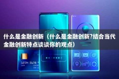 什么是金融创新（什么是金融创新?结合当代金融创新特点谈谈你的观点）