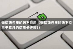 微信钱包里的钱不能用（微信钱包里的钱不能用于每月的信用卡还款?）