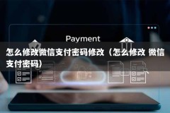 怎么修改微信支付密码修改（怎么修改 微信支付密码）