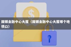 国银金融中心大厦（国银金融中心大厦哪个地铁口）
