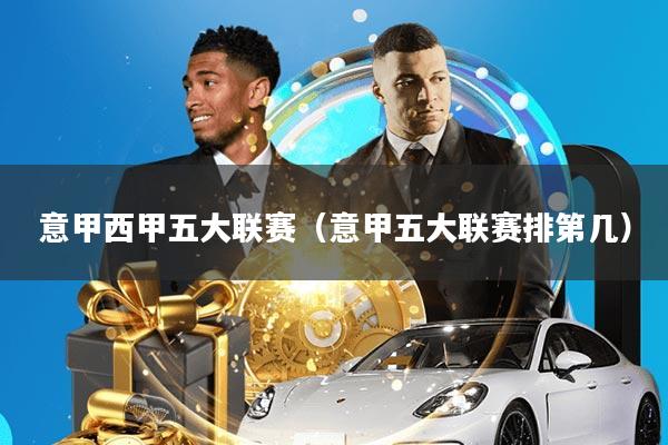 意甲西甲五大联赛(意甲五大联赛排第几)