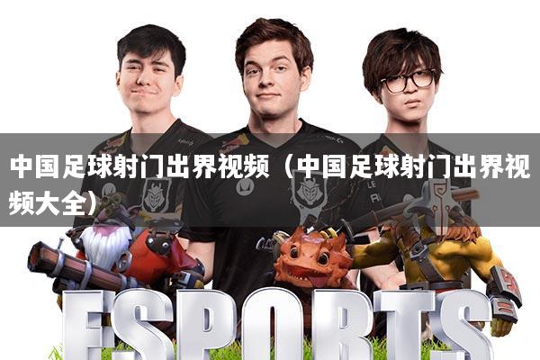 中国足球射门出界视频(中国足球射门出界视频大全)