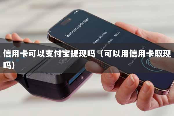 信用卡可以支付宝提现吗(可以用信用卡取现吗)