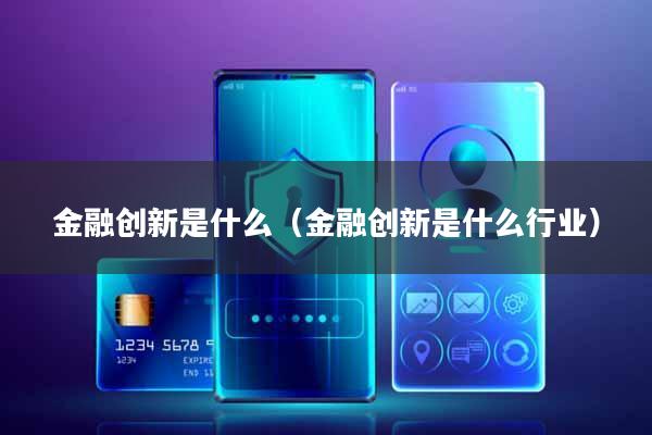 金融创新是什么(金融创新是什么行业)